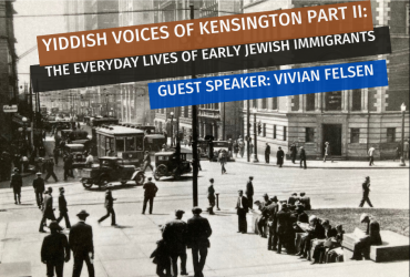 Greyscale photo of Toronto, with text: Yiddish Voices of Kensington Part II: The Everyday Lives of the Early Jewish Immigrants. Guest speaker: Vivian Felsen